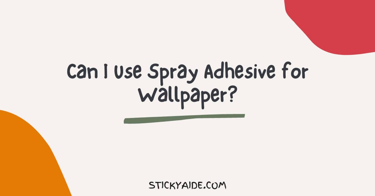 Can I Use Spray Adhesive for Wallpaper? - Sticky Aide